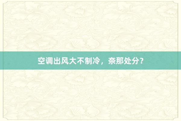空调出风大不制冷，奈那处分？