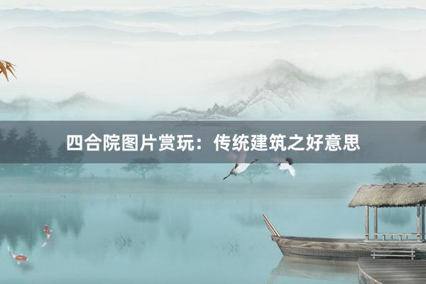 四合院图片赏玩：传统建筑之好意思