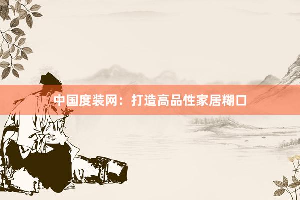 中国度装网：打造高品性家居糊口