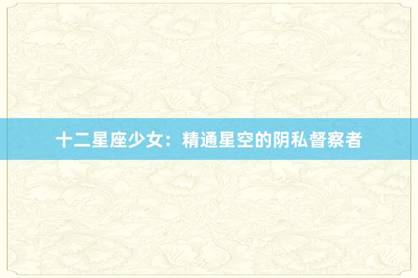 十二星座少女：精通星空的阴私督察者
