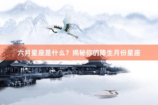 六月星座是什么？揭秘你的降生月份星座