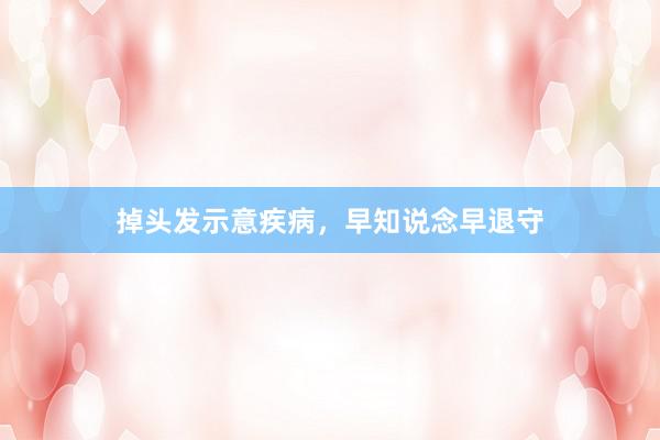 掉头发示意疾病，早知说念早退守