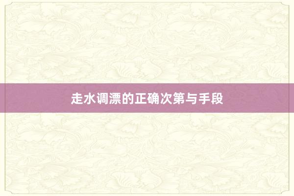 走水调漂的正确次第与手段