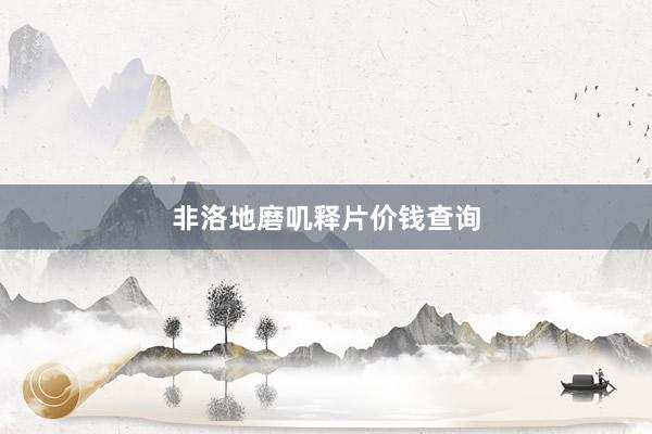 非洛地磨叽释片价钱查询