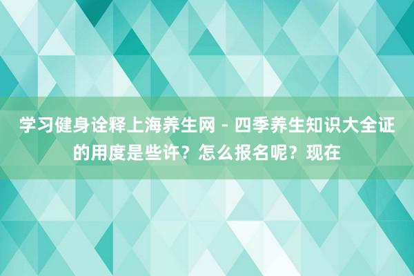 学习健身诠释上海养生网 - 四季养生知识大全证的用度是些许?怎么报名呢?现在