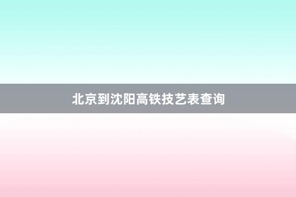 北京到沈阳高铁技艺表查询
