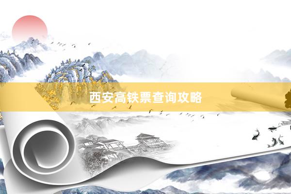 西安高铁票查询攻略