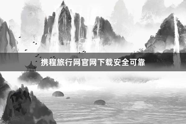 携程旅行网官网下载安全可靠