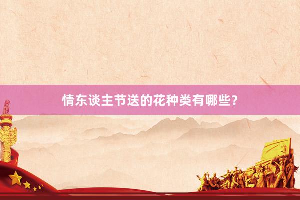 情东谈主节送的花种类有哪些？