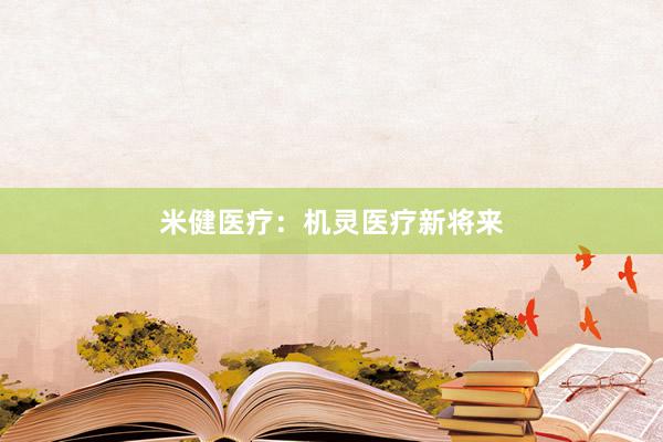 米健医疗：机灵医疗新将来